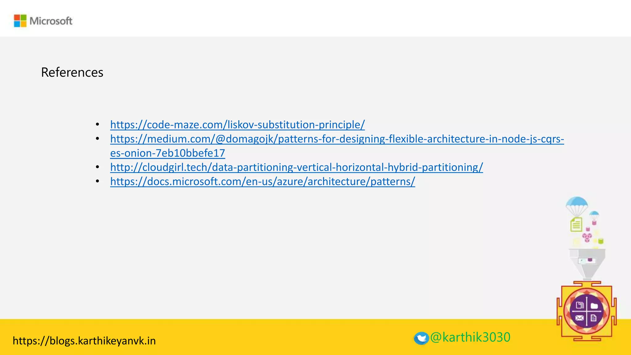 Enter Text
References
@karthik3030
• https://code-maze.com/liskov-substitution-principle/
• https://medium.com/@domagojk/patterns-for-designing-flexible-architecture-in-node-js-cqrs-
es-onion-7eb10bbefe17
• http://cloudgirl.tech/data-partitioning-vertical-horizontal-hybrid-partitioning/
• https://docs.microsoft.com/en-us/azure/architecture/patterns/
https://blogs.karthikeyanvk.in
 
