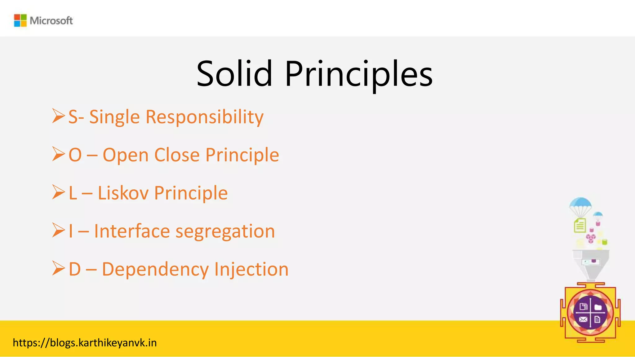 Enter Text
Solid Principles
S- Single Responsibility
O – Open Close Principle
L – Liskov Principle
I – Interface segregation
D – Dependency Injection
https://blogs.karthikeyanvk.in
 