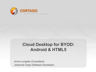 Cloud Desktop for BYOD:
          Android & HTML5

Armin Lungwitz (Consultant)
Johannes Orgis (Software Developer)
 
