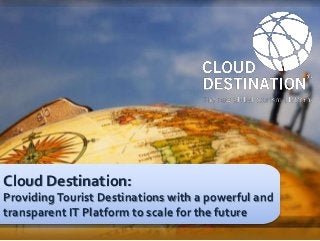 Cloud Destination:
Providing Tourist Destinations with a powerful and
transparent IT Platform to scale for the future
Página 1                                       www.cloud-destination.com
 