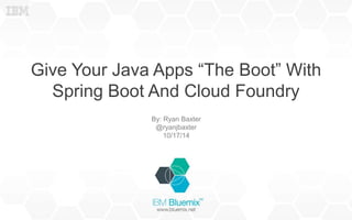 Give Your Java Apps “The Boot” With 
Spring Boot And Cloud Foundry 
By: Ryan Baxter 
@ryanjbaxter 
10/17/14 
 