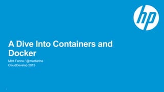 A Dive Into Containers and
Docker
Matt Farina / @mattfarina
CloudDevelop 2015
1
 