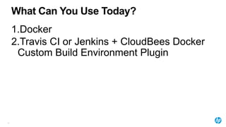 What Can You Use Today?
61
1.Docker
2.Travis CI or Jenkins + CloudBees Docker
Custom Build Environment Plugin
 