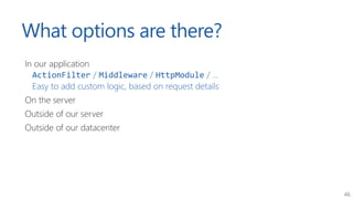 46
What options are there?
In our application
ActionFilter / Middleware / HttpModule / ...
Easy to add custom logic, based...
