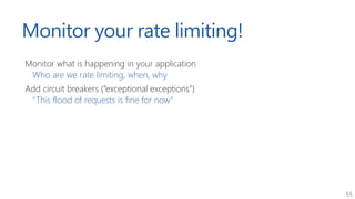 55
Monitor your rate limiting!
Monitor what is happening in your application
Who are we rate limiting, when, why
Add circu...