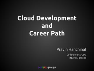 Cloud Development
and
Career Path
Pravin Hanchinal
Co-founder & CEO
INSPIRE- groups

 