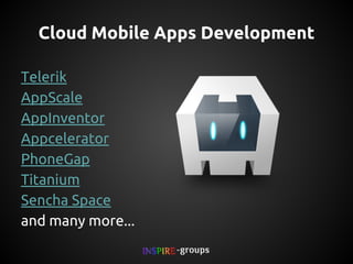 Cloud Mobile Apps Development
Telerik
AppScale
AppInventor
Appcelerator
PhoneGap
Titanium
Sencha Space
and many more...

 