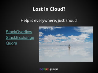 Lost in Cloud?
Help is everywhere, just shout!
StackOverflow
StackExchange
Quora

 