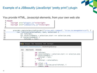Example of a JSBeautify (JavaScript “pretty print”) plugin 
You provide HTML, Javascript elements, from your own web site ...