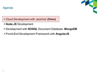 Agenda 
 Cloud Development with JazzHub (Orion) 
 Node.JS Development 
 Development with NOSQL Document Database :Mongo...
