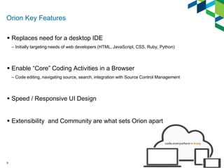 Orion Key Features 
 Replaces need for a desktop IDE 
9 
– Initially targeting needs of web developers (HTML, JavaScript,...