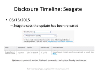 Disclosure Timeline: Seagate
• 05/15/2015
– Seagate says the update has been released
Reference: https://apps1.seagate.com/downloads/request.html
 