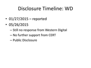 Disclosure Timeline: WD
• 01/27/2015 – reported
• 05/26/2015
– Still no response from Western Digital
– No further support from CERT
– Public Disclosure
 