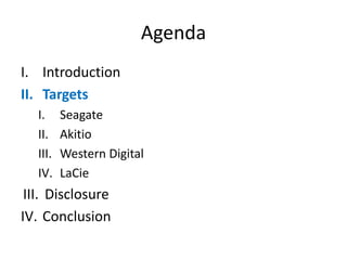 Agenda
I. Introduction
II. Targets
I. Seagate
II. Akitio
III. Western Digital
IV. LaCie
III. Disclosure
IV. Conclusion
 