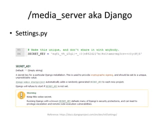 /media_server aka Django
• Settings.py
Reference: https://docs.djangoproject.com/en/dev/ref/settings/
 