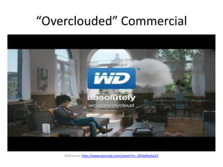 “Overclouded” Commercial
Reference: http://www.youtube.com/watch?v=-ZSPqWwGp2Y
 