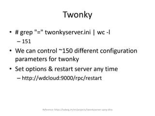 Twonky
• # grep "=" twonkyserver.ini | wc -l
– 151
• We can control ~150 different configuration
parameters for twonky
• Set options & restart server any time
– http://wdcloud:9000/rpc/restart
Reference: https://ludwig.im/en/projects/twonkyserver-upnp-dlna
 