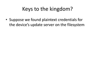 Keys to the kingdom?
• Suppose we found plaintext credentials for
the device’s update server on the filesystem
 