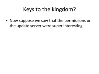 Keys to the kingdom?
• Now suppose we saw that the permissions on
the update server were super interesting
 