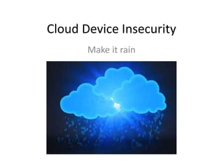 Cloud Device Insecurity
Make it rain
 