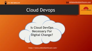 Cloud Devops
https://www.umbrellainfocare.com/
Is Cloud DevOps
Necessary For
Digital Change?
+91-9873892249 info@umbrellainfocare.com
 