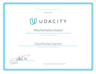 VERIFIED CERTIFICATE OF COMPLETION
January 31,2020
MouhamadouGueye
Has successfully completed the
Cloud DevOps Engineer
N A N O D E G R E E   P R O G R A M
Udacityhas conﬁrmedtheparticipation of this individualin this program.
Conﬁrm program completion atconﬁrm.udacity.com/KSL6TP A
Sebastian Thrun
Founder, Udacity
 