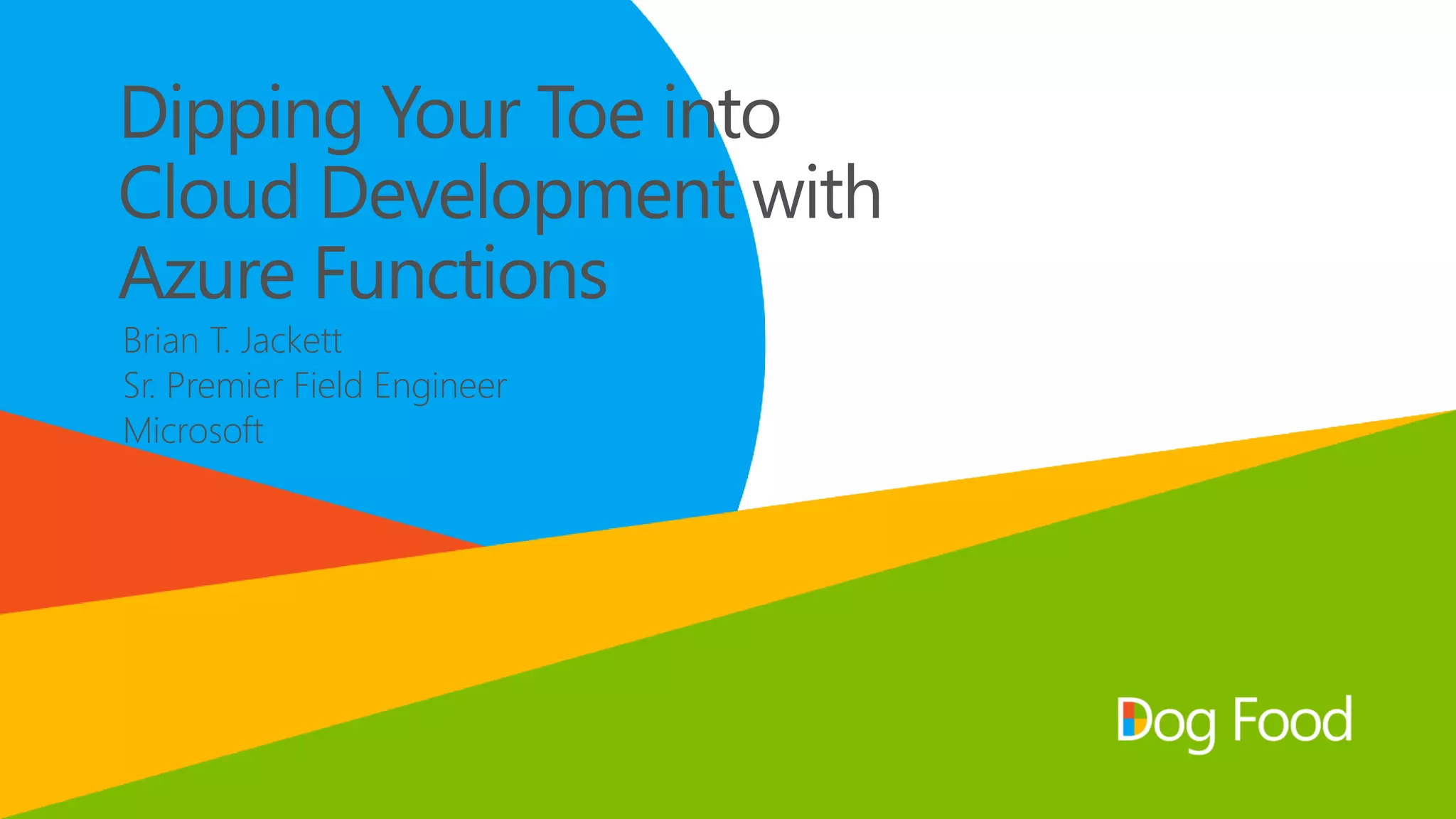 Dipping Your Toe into
Cloud Development with
Azure Functions
Brian T. Jackett
Sr. Premier Field Engineer
Microsoft
 