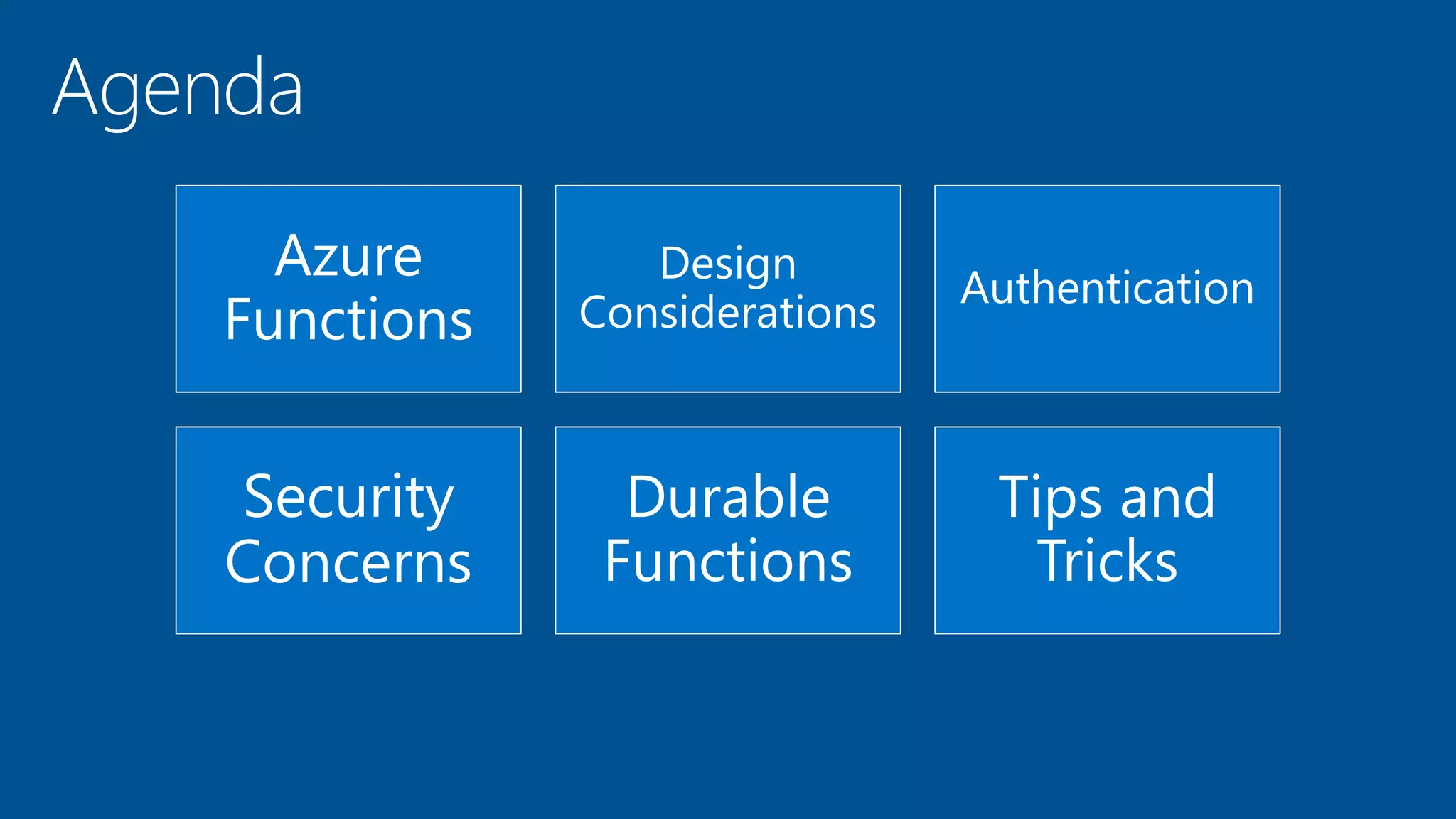 Azure
Functions
Design
Considerations
Authentication
Security
Concerns
Durable
Functions
Tips and
Tricks
 