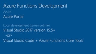 Azure
Azure Portal
Local development (same runtime)
Visual Studio 2017 version 15.5+
-or-
Visual Studio Code + Azure Functions Core Tools
 