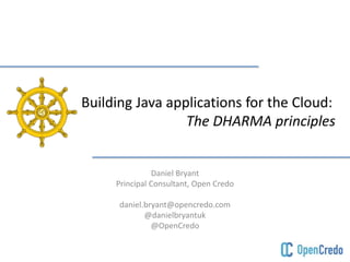 Building Java applications for the Cloud: 
The DHARMA principles 
Daniel Bryant 
Principal Consultant, Open Credo 
daniel.bryant@opencredo.com 
@danielbryantuk 
@OpenCredo 
 