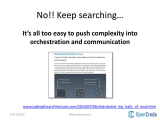 No!! Keep searching… 
It’s all too easy to push complexity into 
orchestration and communication 
www.codingthearchitecture.com/2014/07/06/distributed_big_balls_of_mud.html 
27/11/2014 @danielbryantuk 
 
