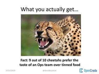 What you actually get… 
Fact: 9 out of 10 cheetahs prefer the 
taste of an Ops team over tinned food 
27/11/2014 @danielbryantuk 
 