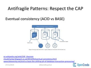 Antifragile Patterns: Respect the CAP 
Eventual consistency (ACID vs BASE) 
en.wikipedia.org/wiki/CAP_theorem 
cloudshankar.blogspot.co.uk/2013/05/eventual-consistency.html 
www.dataversity.net/acid-vs-base-the-shifting-ph-of-database-transaction-processing/ 
27/11/2014 @danielbryantuk 
 