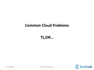 Common Cloud Problems 
TL;DR… 
27/11/2014 @danielbryantuk 
 