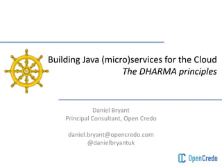 Building Java (micro)services for the Cloud 
The DHARMA principles 
Daniel Bryant 
Principal Consultant, Open Credo 
daniel.bryant@opencredo.com 
@danielbryantuk 
 