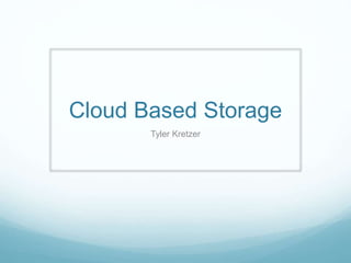 Cloud Based Storage
Tyler Kretzer
 