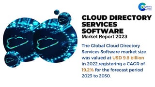 The Global Cloud Directory
Services Software market size
was valued at US﻿
D 9.8 billion
in 2022,registering a CAGR of
19.2% for the forecast period
2023 to 2030.
Market Report 2023
 