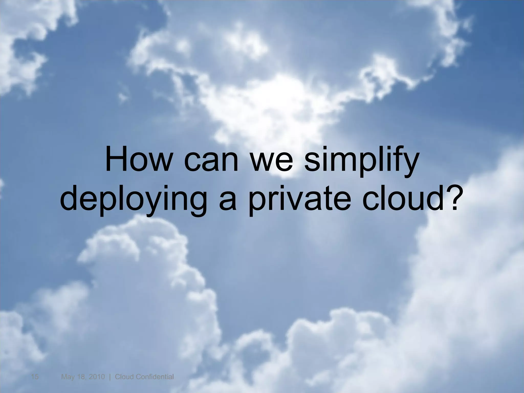 How can we simplify deploying a private cloud? May 18, 2010  |  Cloud Confidential  