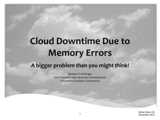 Cloud Downtime Due to
Memory Errors
A bigger problem than you might think!
Barbara P Aichinger
Vice President New Business Development
FuturePlus Systems Corporation
Santa Clara, CA
November 20121
 