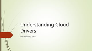 Understanding Cloud
Drivers
The beginning steps
 