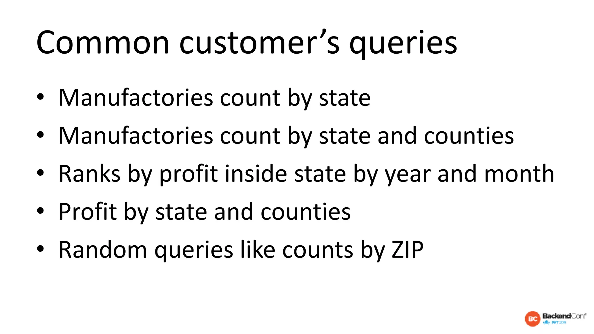 Common customer’s queries
• Manufactories count by state
• Manufactories count by state and counties
• Ranks by profit inside state by year and month
• Profit by state and counties
• Random queries like counts by ZIP
 