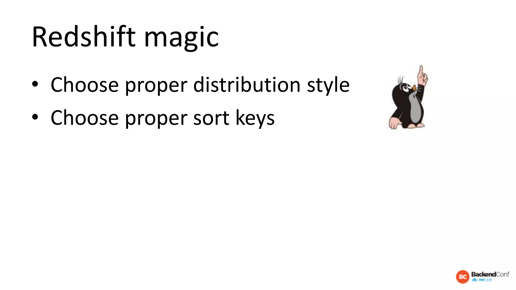 Redshift magic
• Choose proper distribution style
• Choose proper sort keys
 