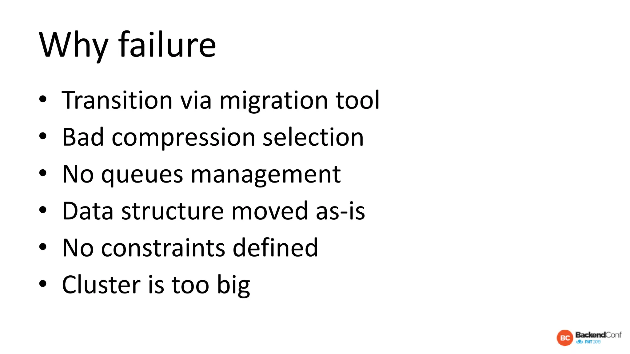 Why failure
• Transition via migration tool
• Bad compression selection
• No queues management
• Data structure moved as-is
• No constraints defined
• Cluster is too big
 