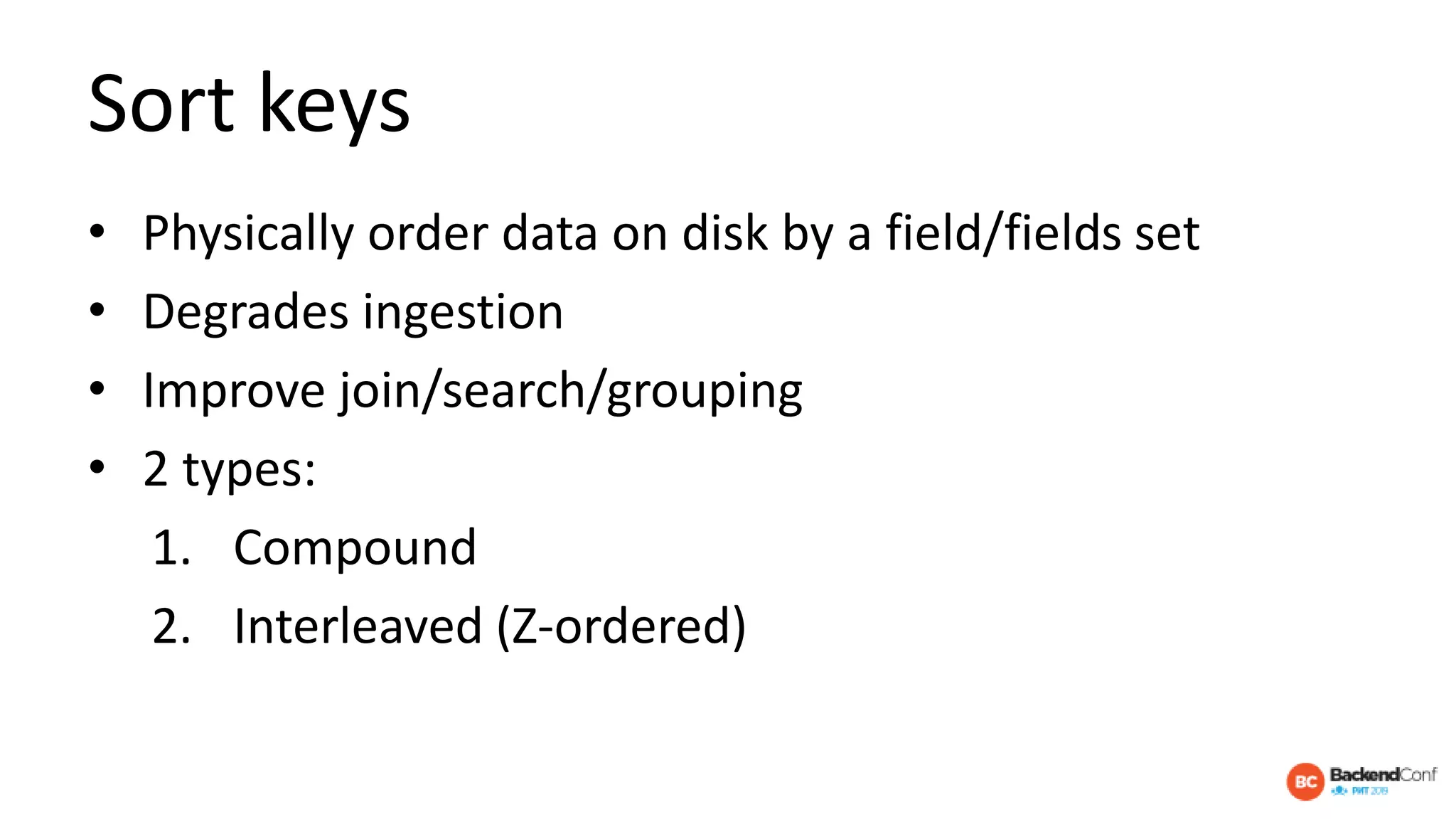 Sort keys
• Physically order data on disk by a field/fields set
• Degrades ingestion
• Improve join/search/grouping
• 2 types:
1. Compound
2. Interleaved (Z-ordered)
 