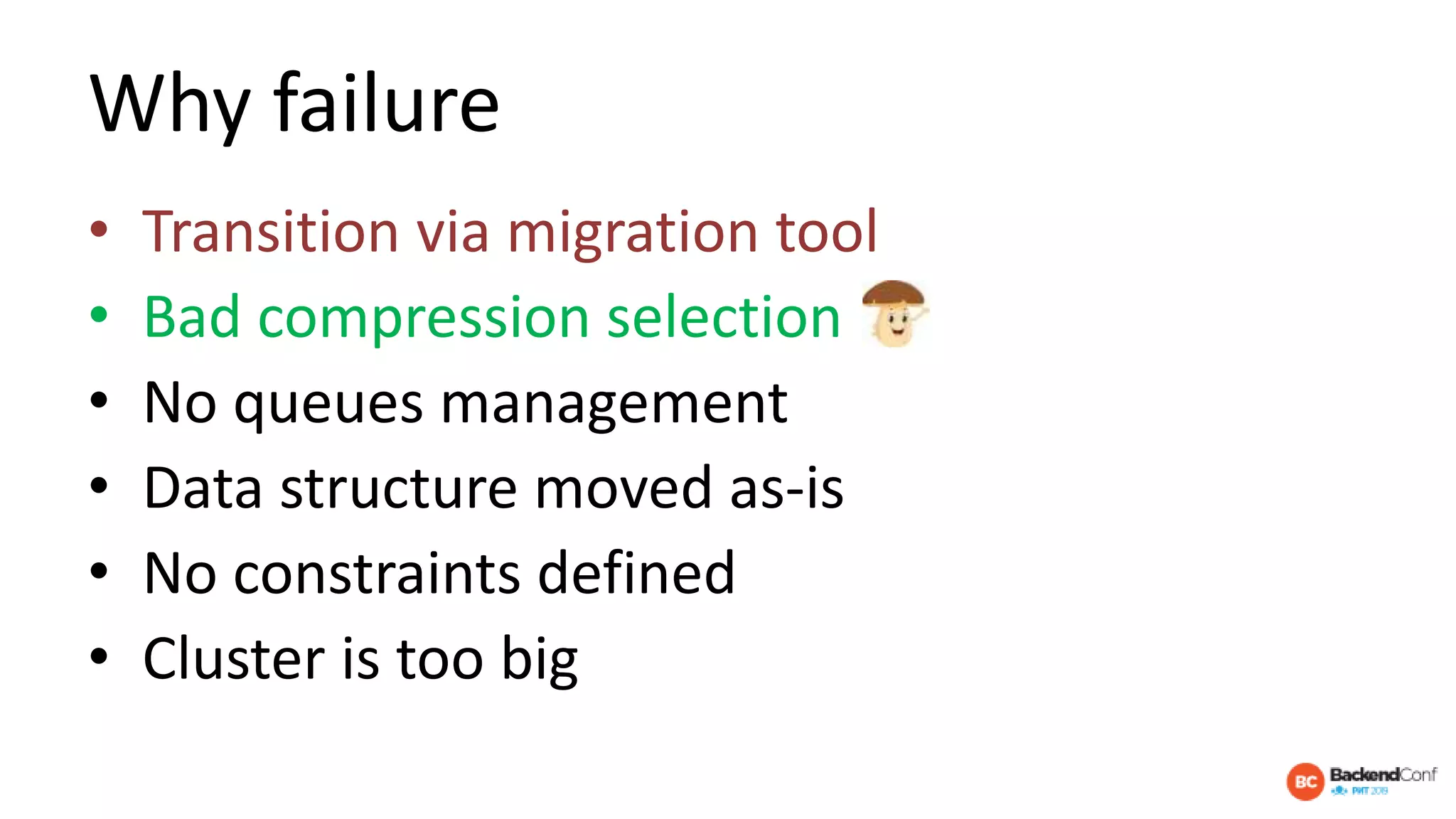 Why failure
• Transition via migration tool
• Bad compression selection
• No queues management
• Data structure moved as-is
• No constraints defined
• Cluster is too big
 