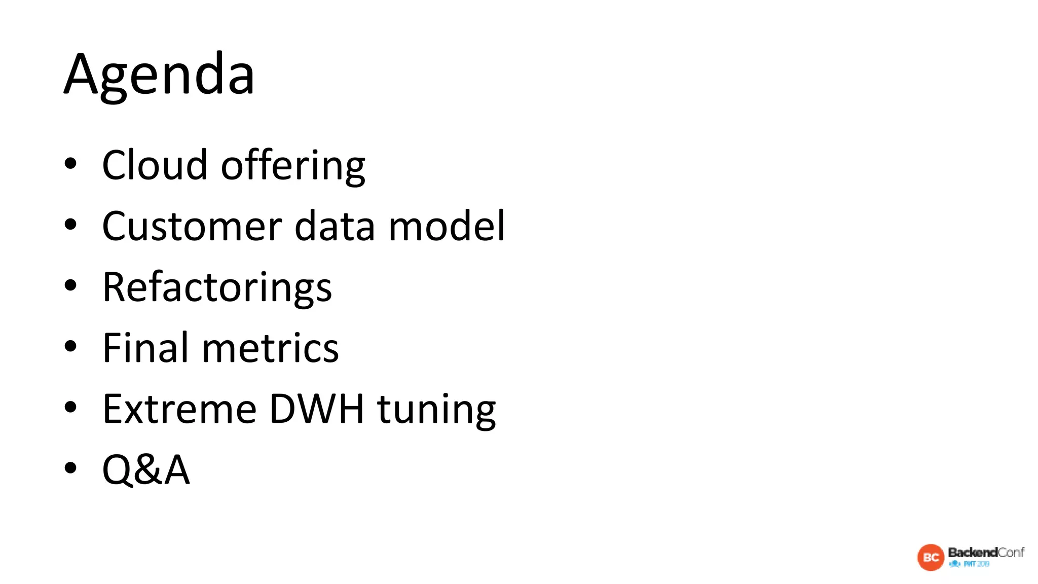 Agenda
• Cloud offering
• Customer data model
• Refactorings
• Final metrics
• Extreme DWH tuning
• Q&A
 