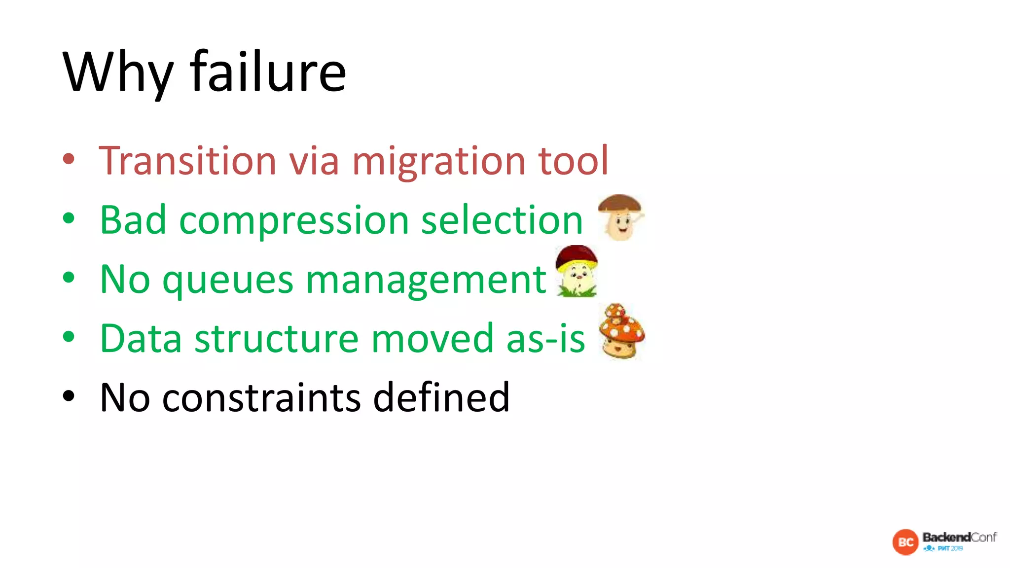 Why failure
• Transition via migration tool
• Bad compression selection
• No queues management
• Data structure moved as-is
• No constraints defined
• Cluster is too big
 
