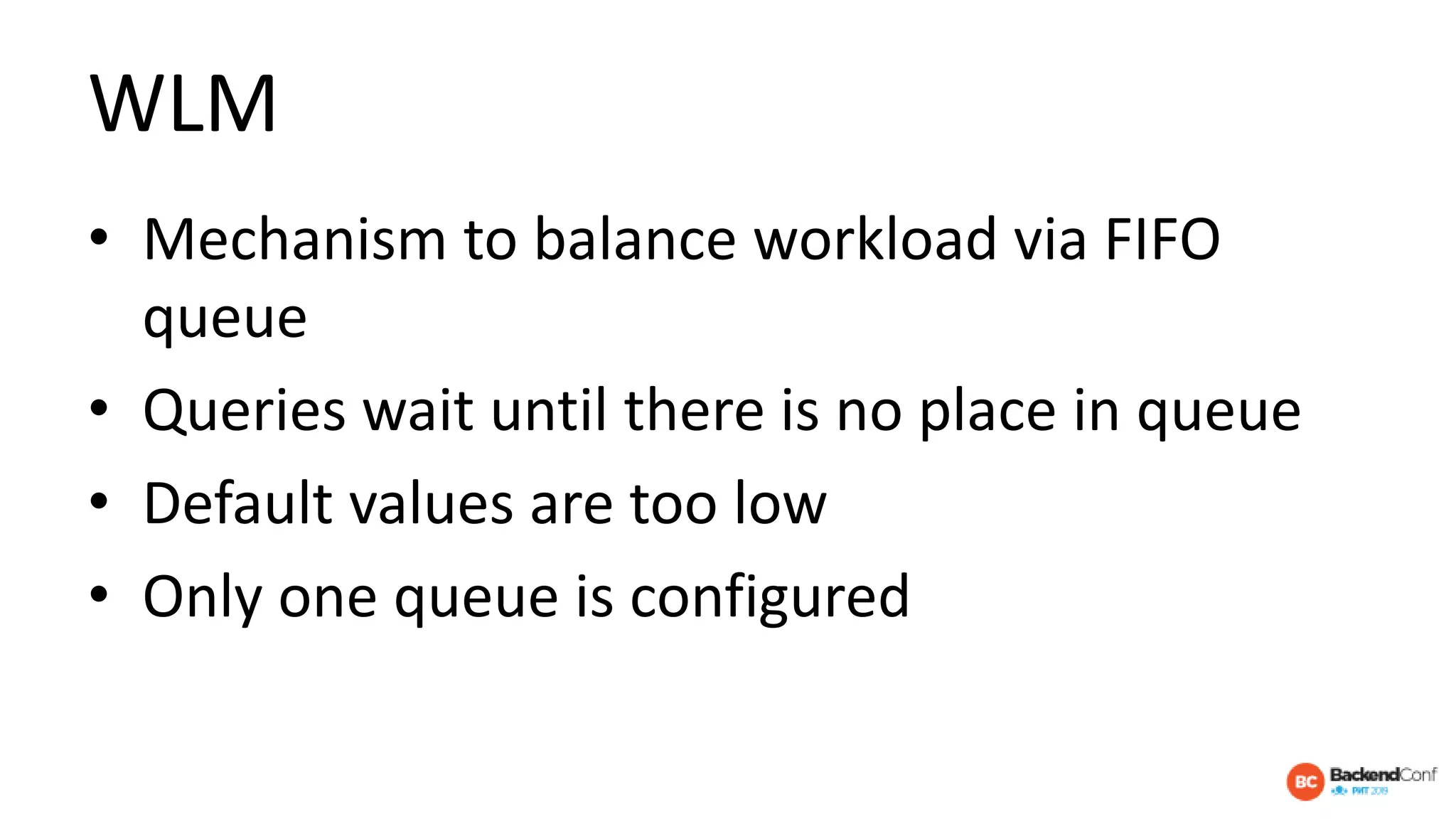 WLM
• Mechanism to balance workload via FIFO
queue
• Queries wait until there is no place in queue
• Default values are too low
• Only one queue is configured
 