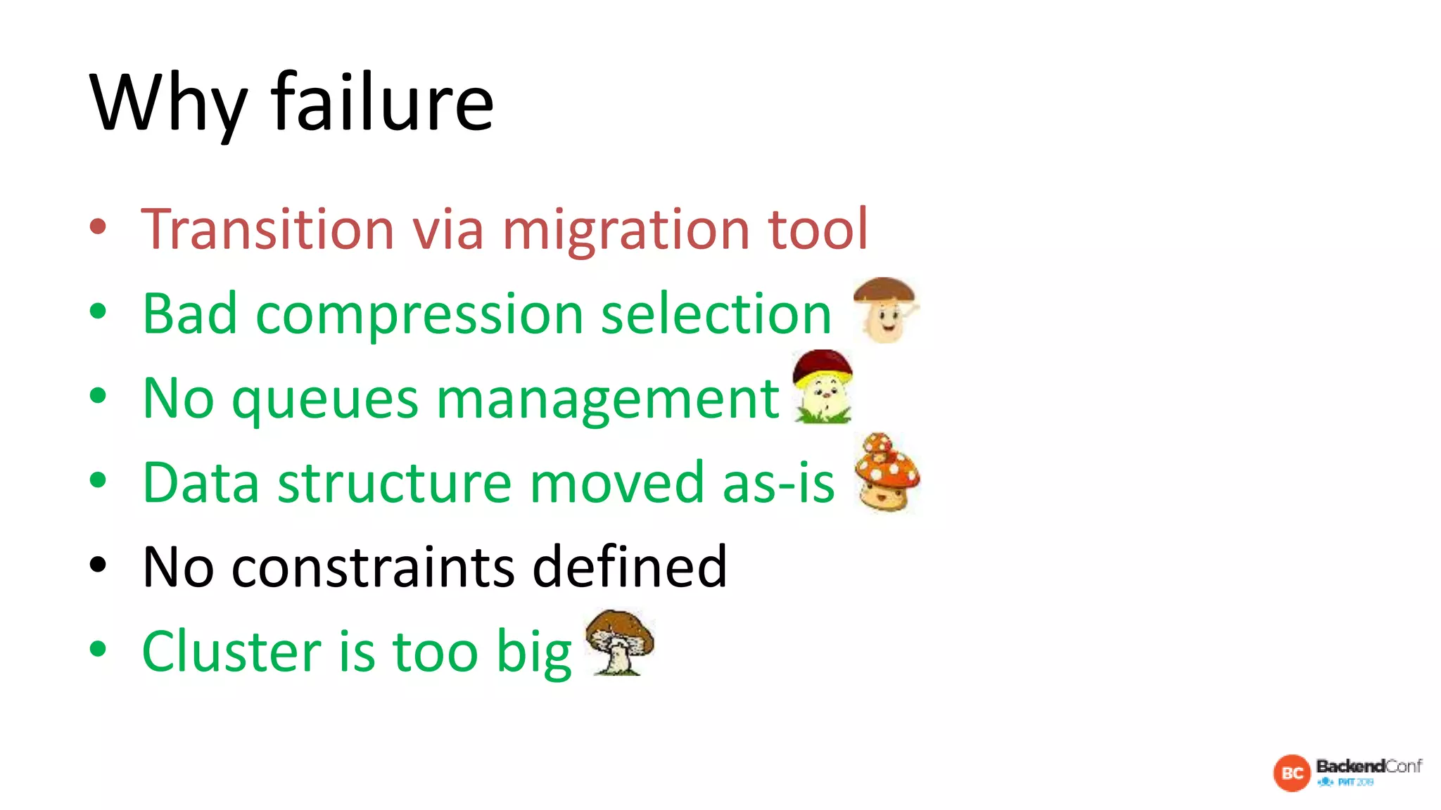 Why failure
• Transition via migration tool
• Bad compression selection
• No queues management
• Data structure moved as-is
• No constraints defined
• Cluster is too big
 